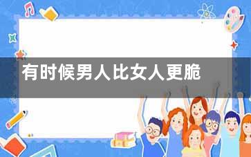 有时候男人比女人更脆弱歌词 《有时候男人比女人更脆弱》的歌词